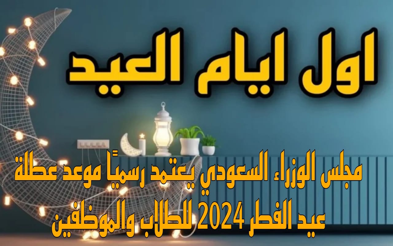 ما هو موعد عطلة عيد الفطر المبارك في السعودية للطلاب والمعلمين 1445 ؟
